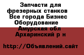 Запчасти для фрезерных станков. - Все города Бизнес » Оборудование   . Амурская обл.,Архаринский р-н